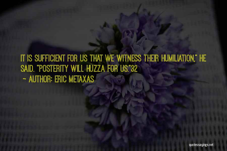 Eric Metaxas Quotes: It Is Sufficient For Us That We Witness Their Humiliation, He Said. Posterity Will Huzza For Us.32