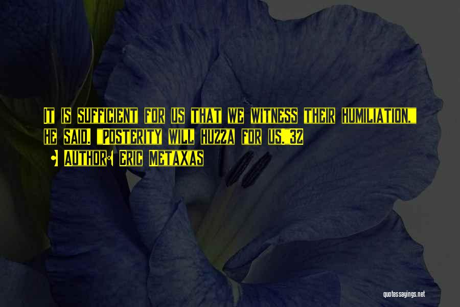 Eric Metaxas Quotes: It Is Sufficient For Us That We Witness Their Humiliation, He Said. Posterity Will Huzza For Us.32