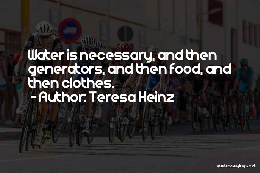 Teresa Heinz Quotes: Water Is Necessary, And Then Generators, And Then Food, And Then Clothes.