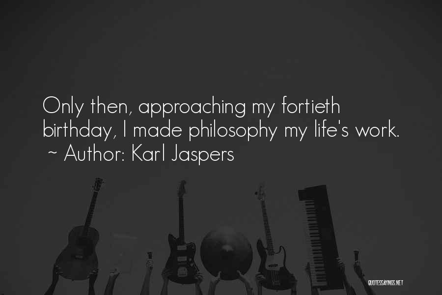 Karl Jaspers Quotes: Only Then, Approaching My Fortieth Birthday, I Made Philosophy My Life's Work.