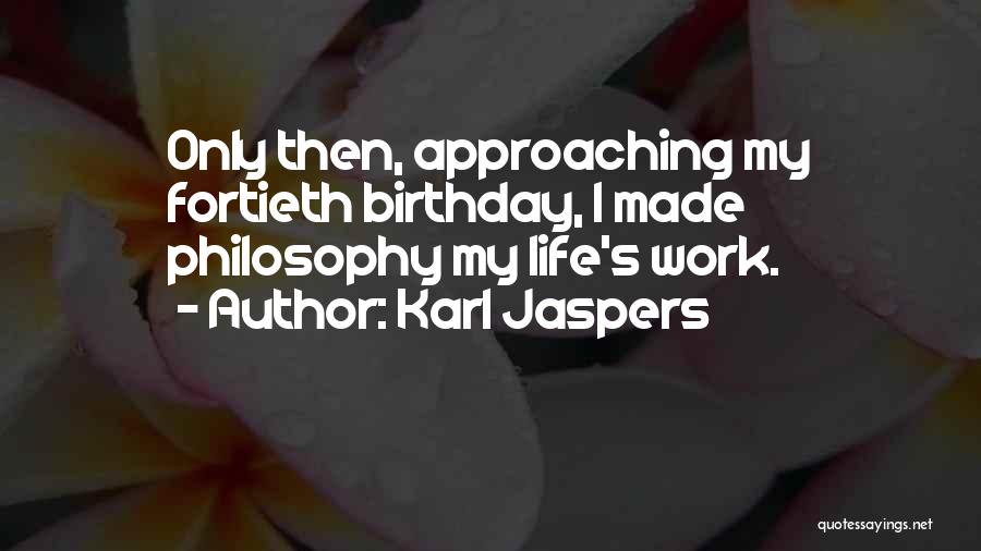 Karl Jaspers Quotes: Only Then, Approaching My Fortieth Birthday, I Made Philosophy My Life's Work.
