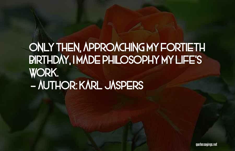 Karl Jaspers Quotes: Only Then, Approaching My Fortieth Birthday, I Made Philosophy My Life's Work.