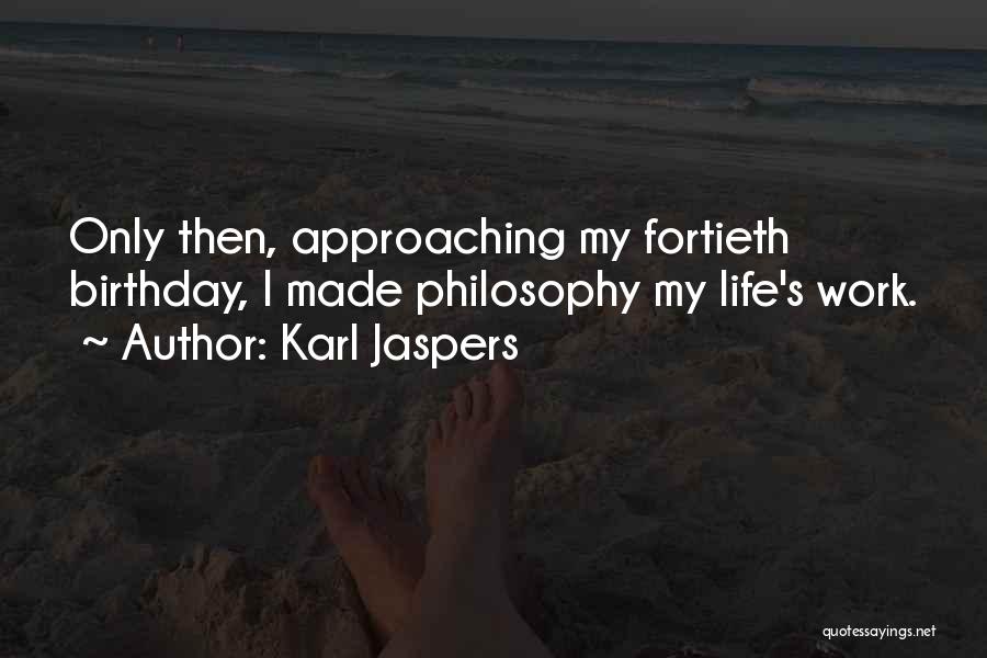Karl Jaspers Quotes: Only Then, Approaching My Fortieth Birthday, I Made Philosophy My Life's Work.
