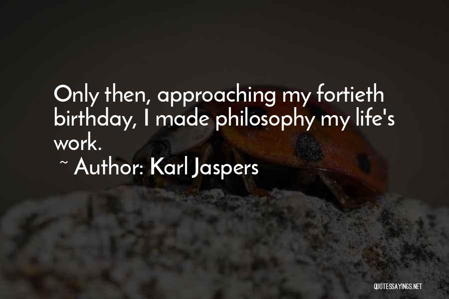 Karl Jaspers Quotes: Only Then, Approaching My Fortieth Birthday, I Made Philosophy My Life's Work.