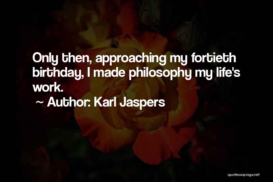 Karl Jaspers Quotes: Only Then, Approaching My Fortieth Birthday, I Made Philosophy My Life's Work.
