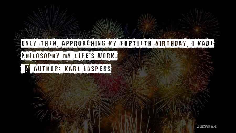 Karl Jaspers Quotes: Only Then, Approaching My Fortieth Birthday, I Made Philosophy My Life's Work.
