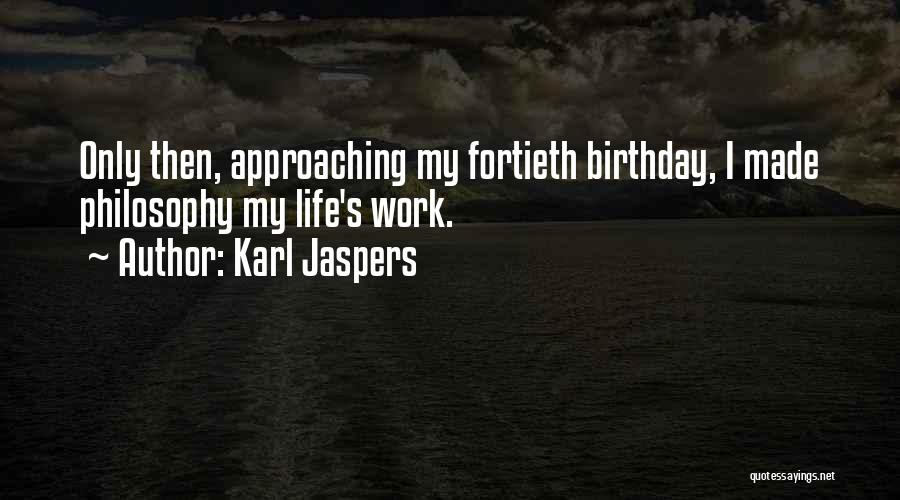 Karl Jaspers Quotes: Only Then, Approaching My Fortieth Birthday, I Made Philosophy My Life's Work.
