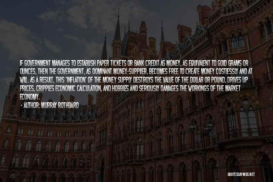 Murray Rothbard Quotes: If Government Manages To Establish Paper Tickets Or Bank Credit As Money, As Equivalent To Gold Grams Or Ounces, Then