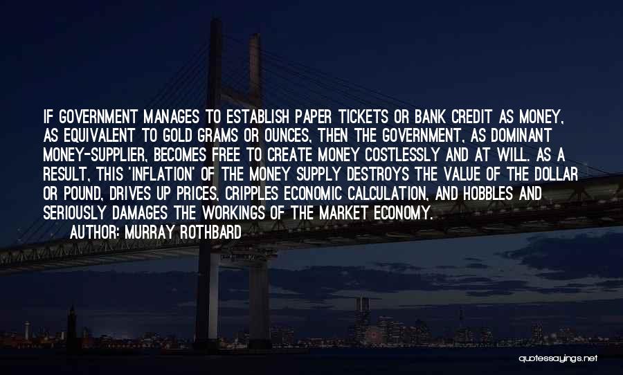 Murray Rothbard Quotes: If Government Manages To Establish Paper Tickets Or Bank Credit As Money, As Equivalent To Gold Grams Or Ounces, Then