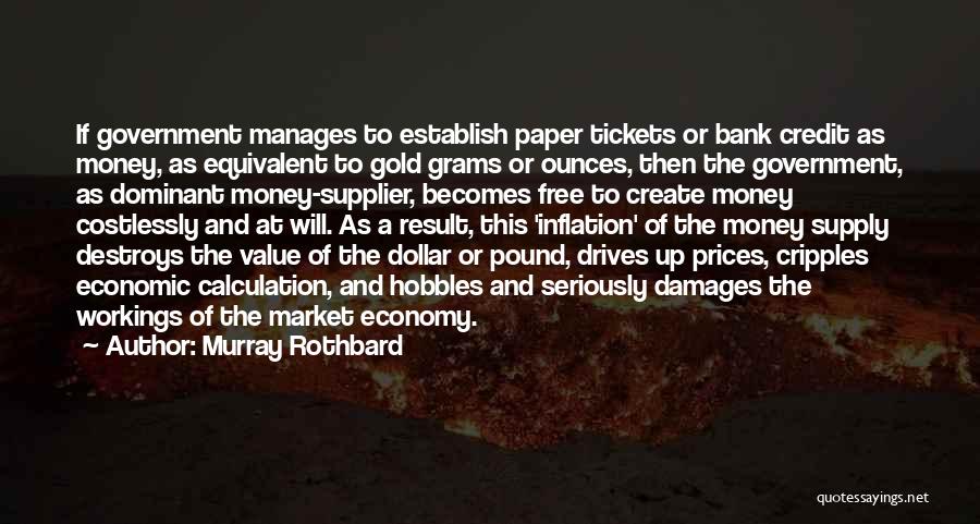 Murray Rothbard Quotes: If Government Manages To Establish Paper Tickets Or Bank Credit As Money, As Equivalent To Gold Grams Or Ounces, Then