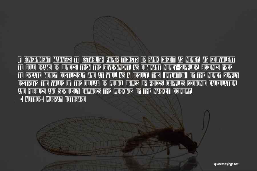 Murray Rothbard Quotes: If Government Manages To Establish Paper Tickets Or Bank Credit As Money, As Equivalent To Gold Grams Or Ounces, Then