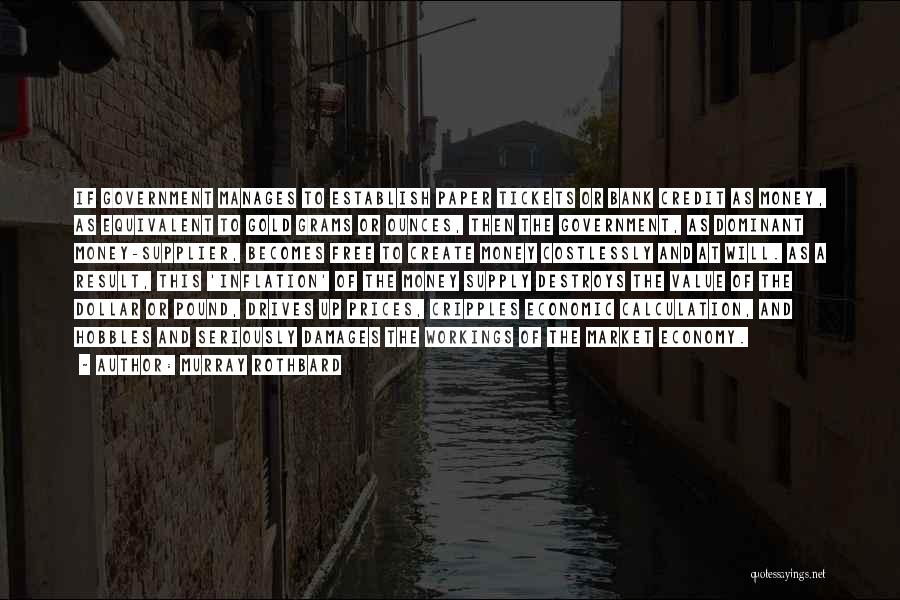 Murray Rothbard Quotes: If Government Manages To Establish Paper Tickets Or Bank Credit As Money, As Equivalent To Gold Grams Or Ounces, Then