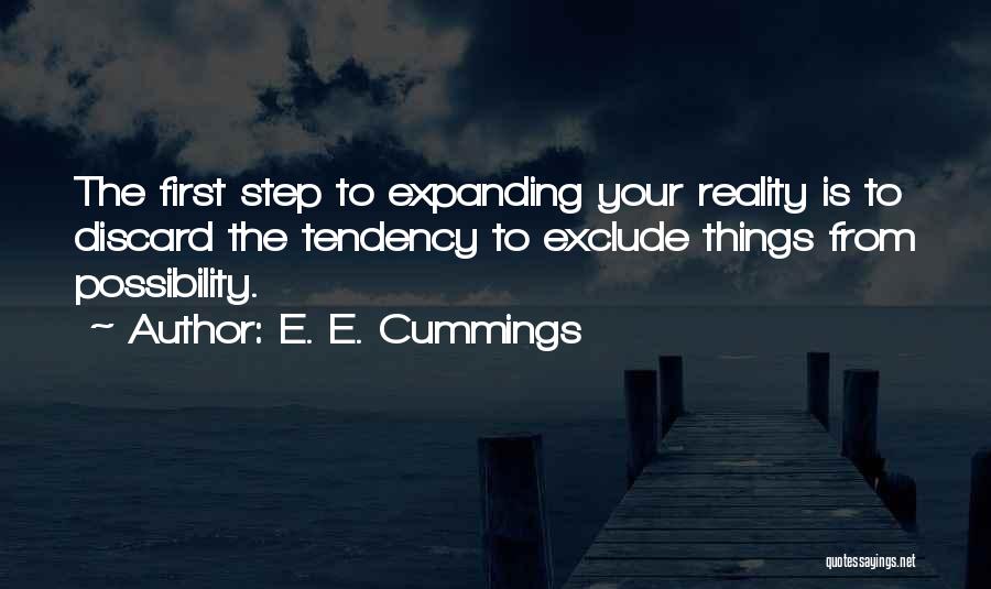 E. E. Cummings Quotes: The First Step To Expanding Your Reality Is To Discard The Tendency To Exclude Things From Possibility.