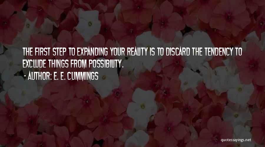 E. E. Cummings Quotes: The First Step To Expanding Your Reality Is To Discard The Tendency To Exclude Things From Possibility.