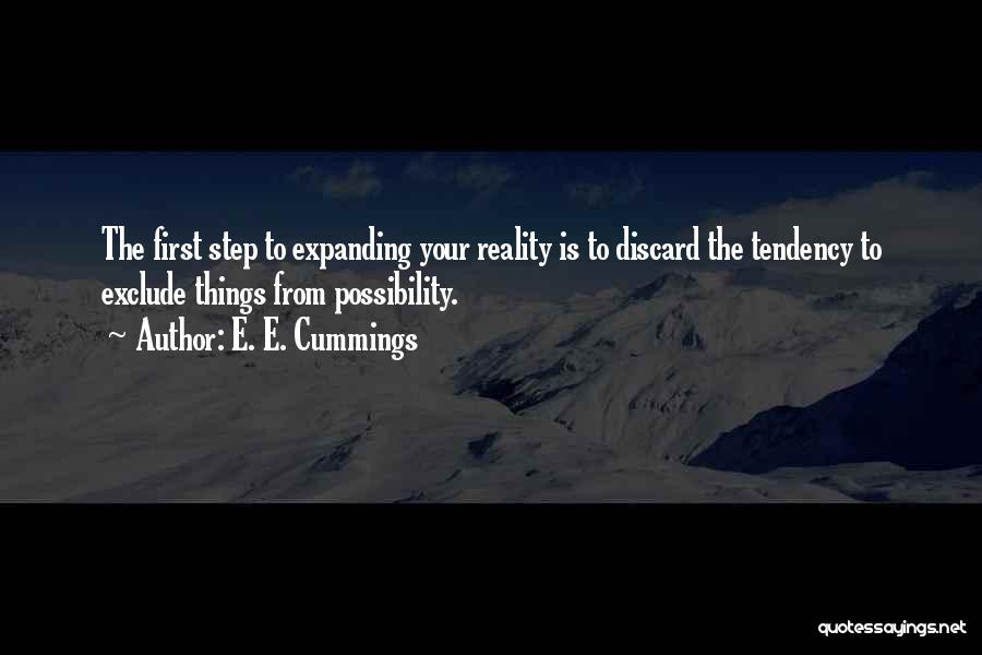 E. E. Cummings Quotes: The First Step To Expanding Your Reality Is To Discard The Tendency To Exclude Things From Possibility.