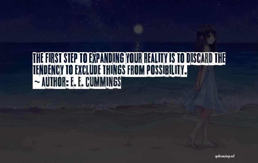 E. E. Cummings Quotes: The First Step To Expanding Your Reality Is To Discard The Tendency To Exclude Things From Possibility.