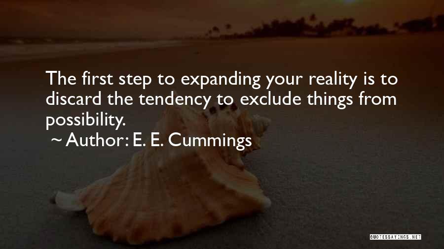 E. E. Cummings Quotes: The First Step To Expanding Your Reality Is To Discard The Tendency To Exclude Things From Possibility.