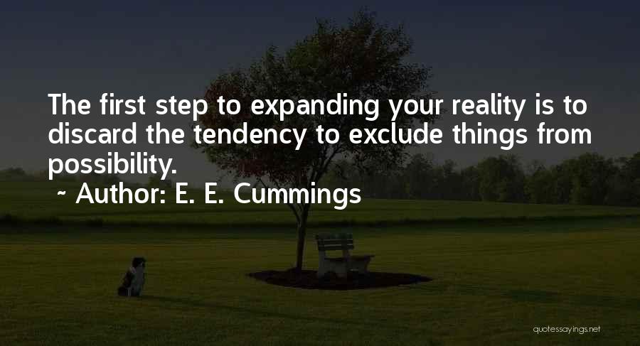 E. E. Cummings Quotes: The First Step To Expanding Your Reality Is To Discard The Tendency To Exclude Things From Possibility.