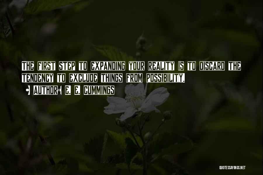 E. E. Cummings Quotes: The First Step To Expanding Your Reality Is To Discard The Tendency To Exclude Things From Possibility.