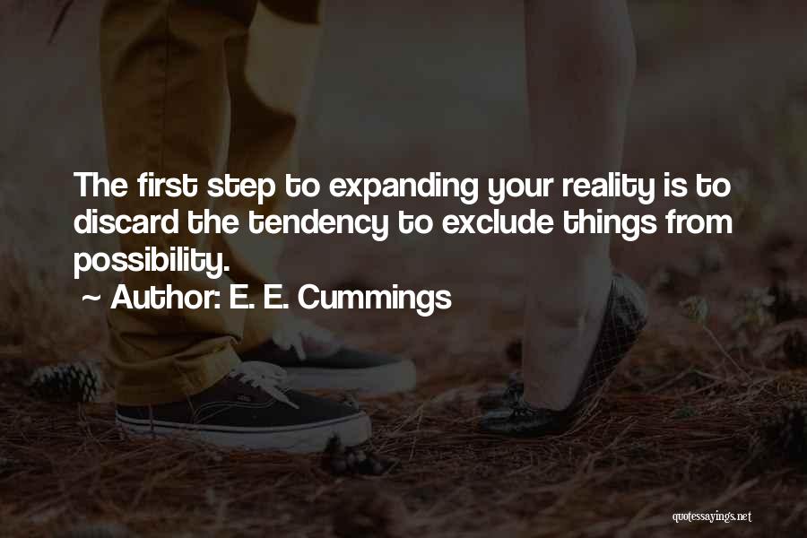 E. E. Cummings Quotes: The First Step To Expanding Your Reality Is To Discard The Tendency To Exclude Things From Possibility.