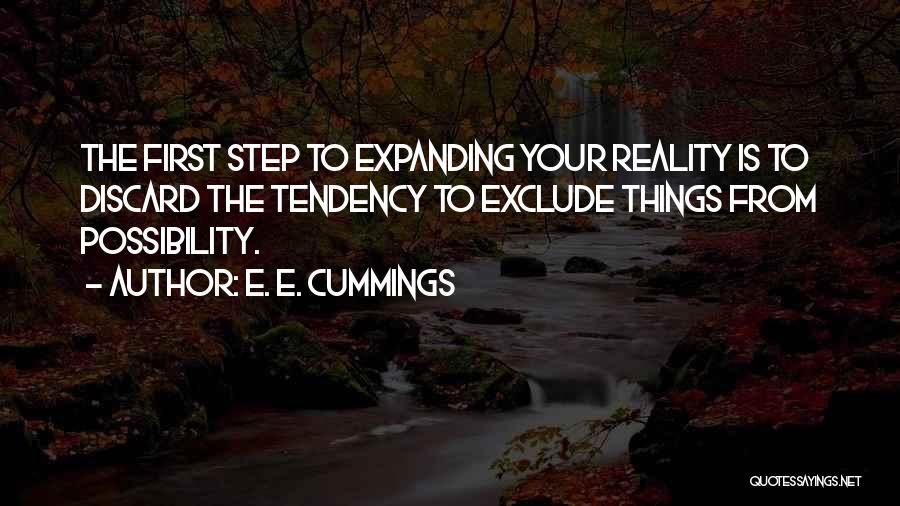 E. E. Cummings Quotes: The First Step To Expanding Your Reality Is To Discard The Tendency To Exclude Things From Possibility.