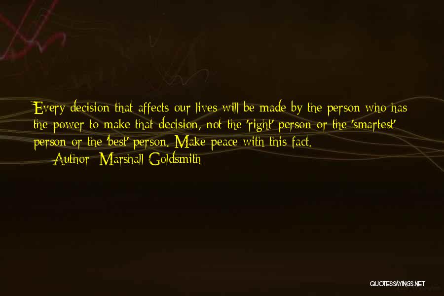 Marshall Goldsmith Quotes: Every Decision That Affects Our Lives Will Be Made By The Person Who Has The Power To Make That Decision,