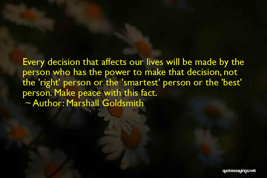 Marshall Goldsmith Quotes: Every Decision That Affects Our Lives Will Be Made By The Person Who Has The Power To Make That Decision,