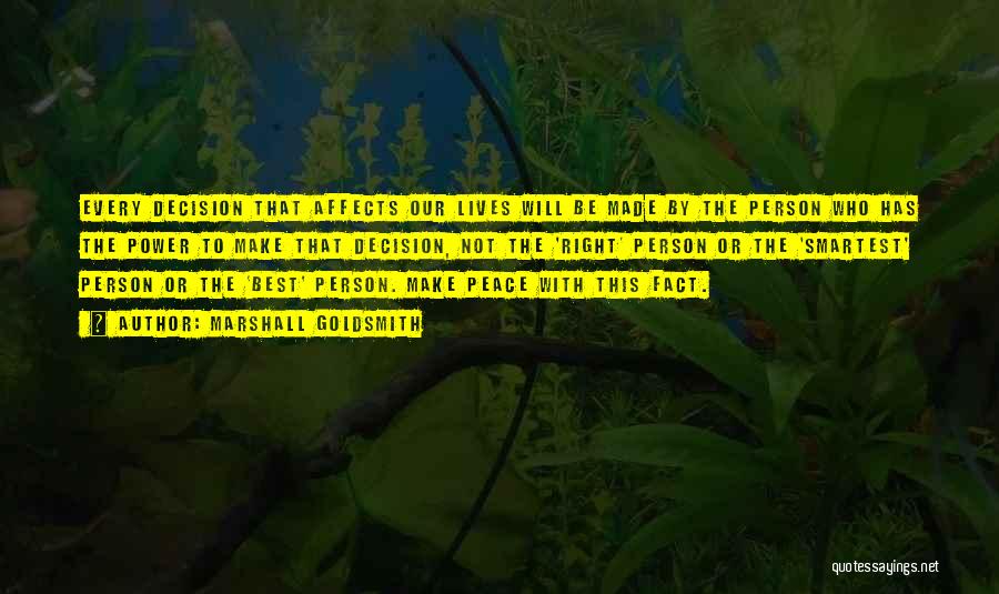 Marshall Goldsmith Quotes: Every Decision That Affects Our Lives Will Be Made By The Person Who Has The Power To Make That Decision,