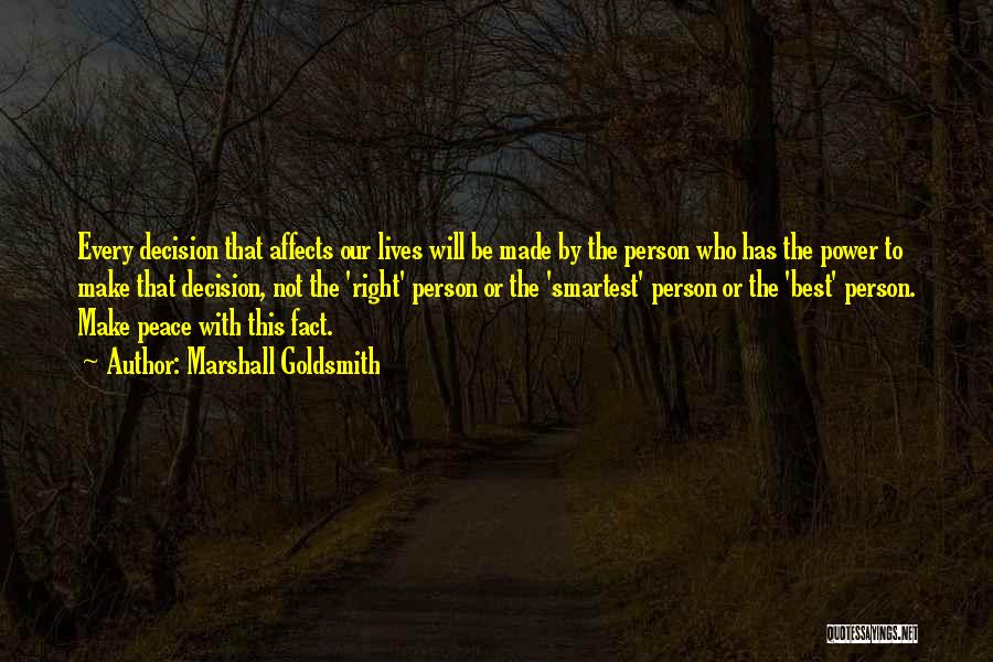 Marshall Goldsmith Quotes: Every Decision That Affects Our Lives Will Be Made By The Person Who Has The Power To Make That Decision,