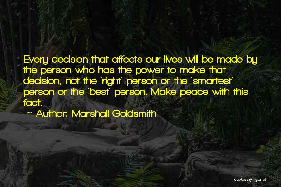 Marshall Goldsmith Quotes: Every Decision That Affects Our Lives Will Be Made By The Person Who Has The Power To Make That Decision,