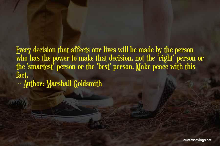 Marshall Goldsmith Quotes: Every Decision That Affects Our Lives Will Be Made By The Person Who Has The Power To Make That Decision,