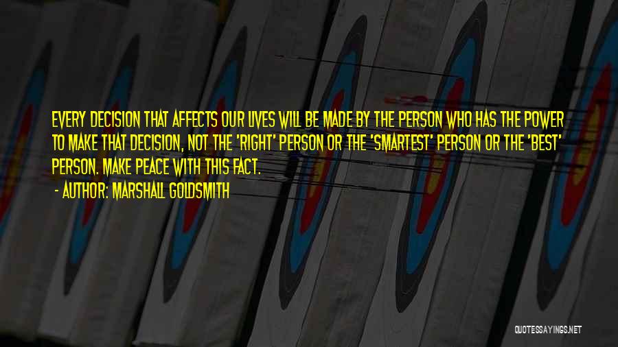 Marshall Goldsmith Quotes: Every Decision That Affects Our Lives Will Be Made By The Person Who Has The Power To Make That Decision,