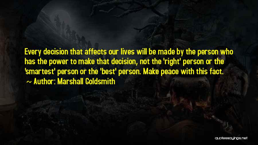 Marshall Goldsmith Quotes: Every Decision That Affects Our Lives Will Be Made By The Person Who Has The Power To Make That Decision,