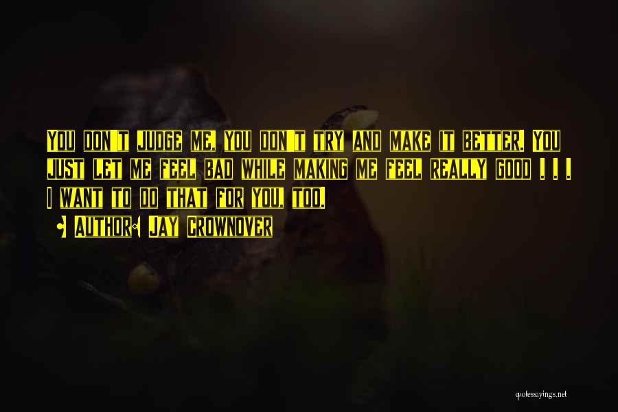 Jay Crownover Quotes: You Don't Judge Me, You Don't Try And Make It Better. You Just Let Me Feel Bad While Making Me