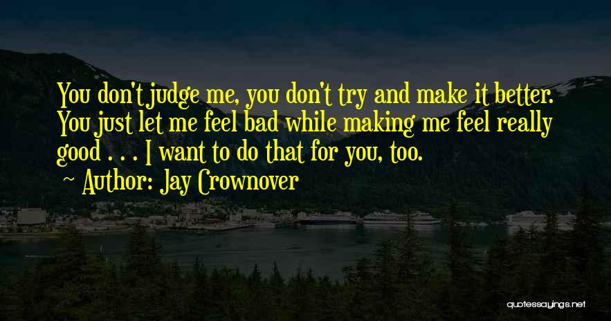 Jay Crownover Quotes: You Don't Judge Me, You Don't Try And Make It Better. You Just Let Me Feel Bad While Making Me