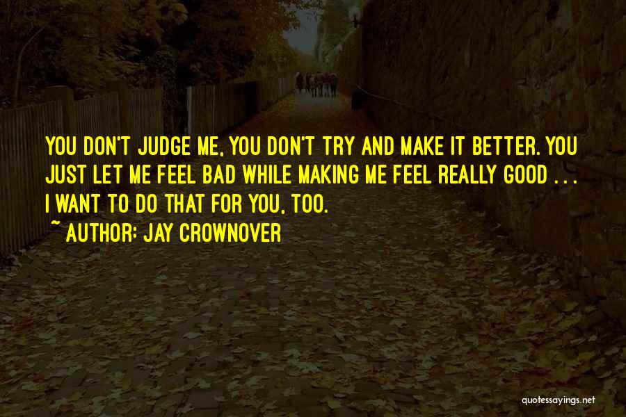 Jay Crownover Quotes: You Don't Judge Me, You Don't Try And Make It Better. You Just Let Me Feel Bad While Making Me