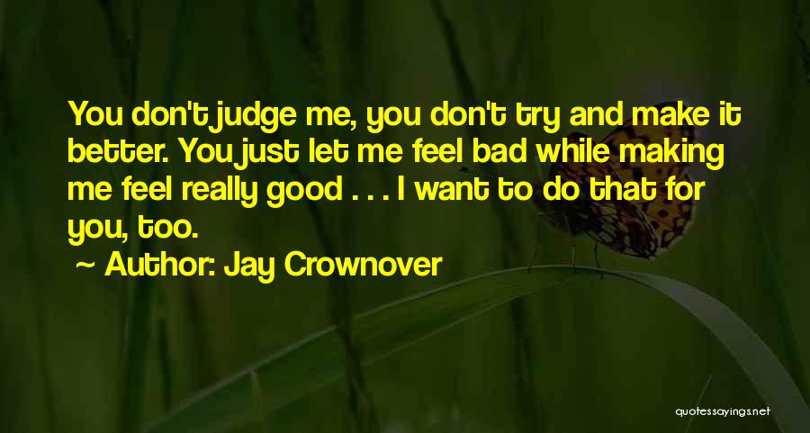 Jay Crownover Quotes: You Don't Judge Me, You Don't Try And Make It Better. You Just Let Me Feel Bad While Making Me