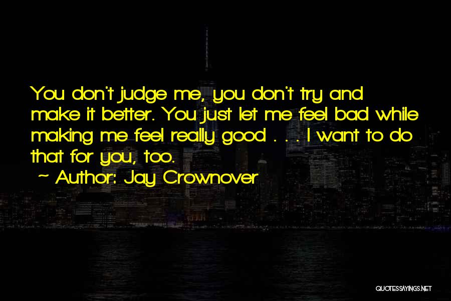Jay Crownover Quotes: You Don't Judge Me, You Don't Try And Make It Better. You Just Let Me Feel Bad While Making Me