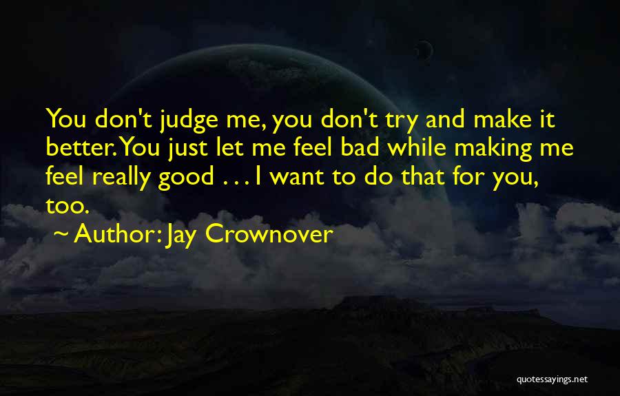 Jay Crownover Quotes: You Don't Judge Me, You Don't Try And Make It Better. You Just Let Me Feel Bad While Making Me