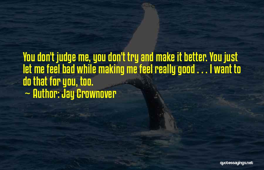 Jay Crownover Quotes: You Don't Judge Me, You Don't Try And Make It Better. You Just Let Me Feel Bad While Making Me