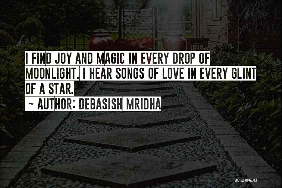 Debasish Mridha Quotes: I Find Joy And Magic In Every Drop Of Moonlight. I Hear Songs Of Love In Every Glint Of A