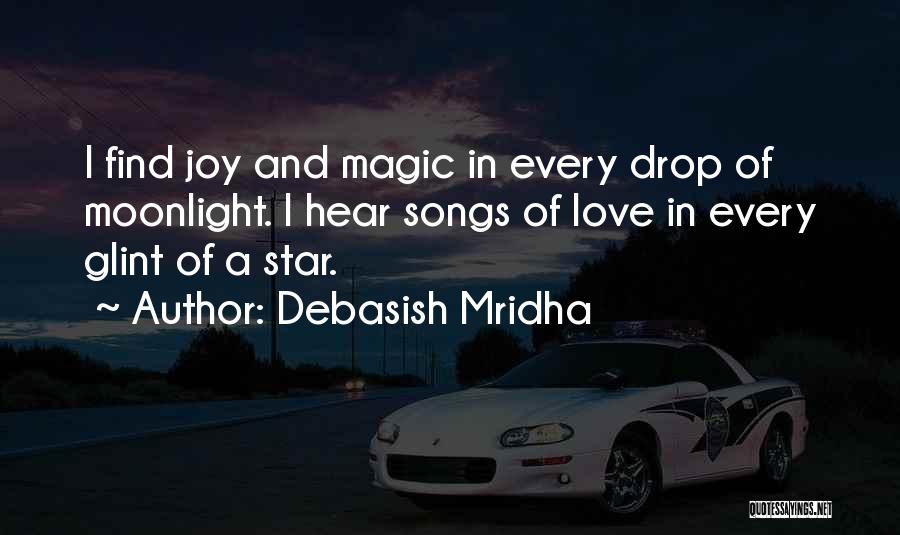 Debasish Mridha Quotes: I Find Joy And Magic In Every Drop Of Moonlight. I Hear Songs Of Love In Every Glint Of A