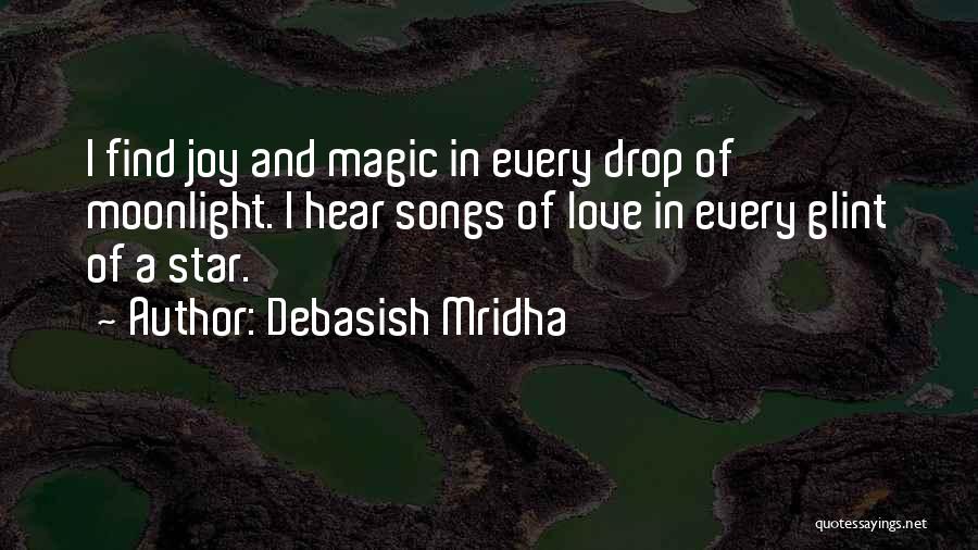 Debasish Mridha Quotes: I Find Joy And Magic In Every Drop Of Moonlight. I Hear Songs Of Love In Every Glint Of A