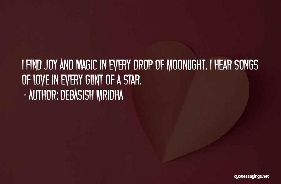 Debasish Mridha Quotes: I Find Joy And Magic In Every Drop Of Moonlight. I Hear Songs Of Love In Every Glint Of A