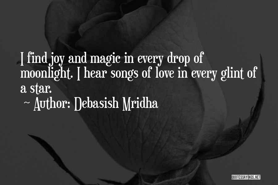 Debasish Mridha Quotes: I Find Joy And Magic In Every Drop Of Moonlight. I Hear Songs Of Love In Every Glint Of A