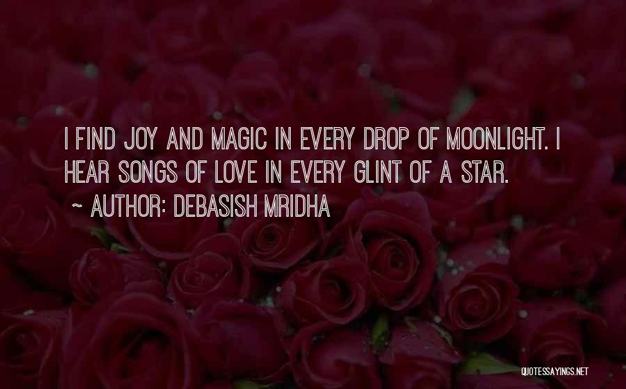 Debasish Mridha Quotes: I Find Joy And Magic In Every Drop Of Moonlight. I Hear Songs Of Love In Every Glint Of A