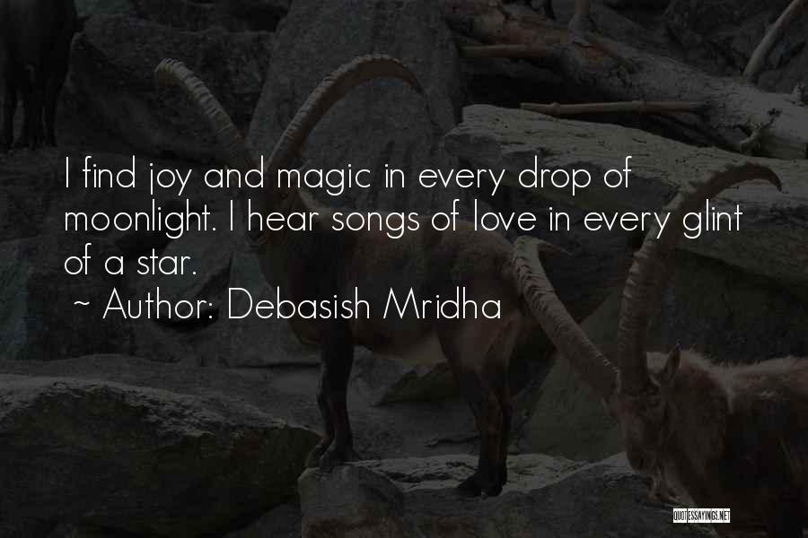 Debasish Mridha Quotes: I Find Joy And Magic In Every Drop Of Moonlight. I Hear Songs Of Love In Every Glint Of A