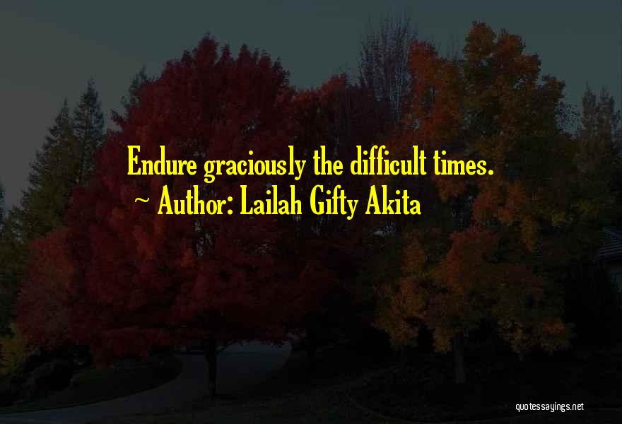 Lailah Gifty Akita Quotes: Endure Graciously The Difficult Times.