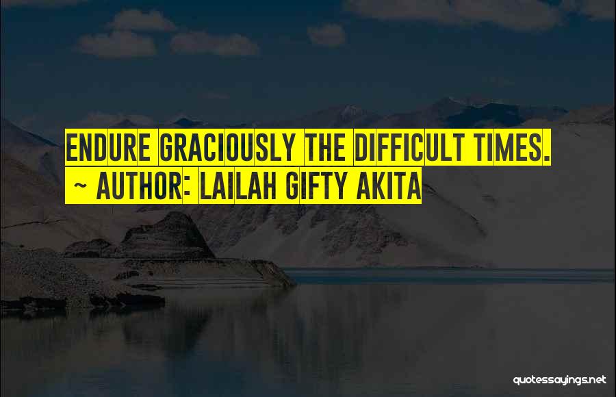 Lailah Gifty Akita Quotes: Endure Graciously The Difficult Times.