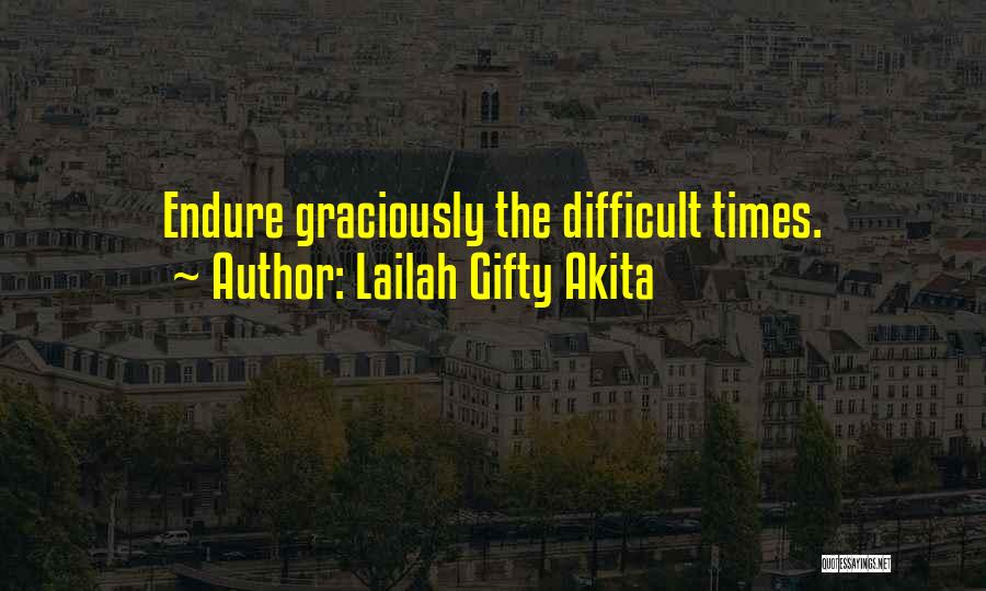 Lailah Gifty Akita Quotes: Endure Graciously The Difficult Times.